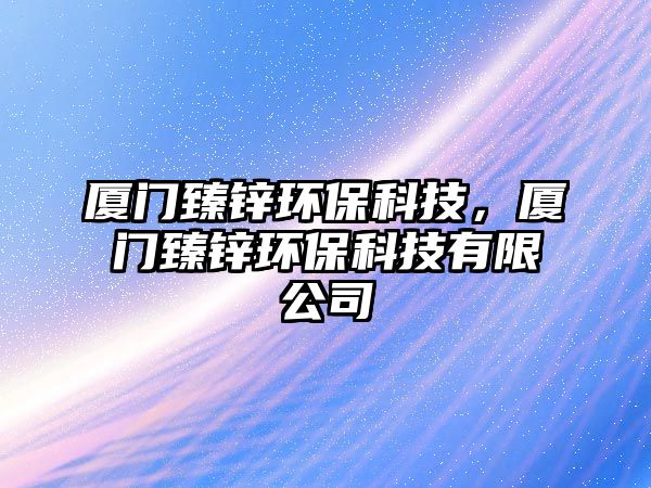廈門臻鋅環(huán)?？萍?，廈門臻鋅環(huán)保科技有限公司