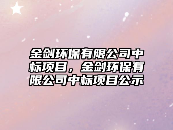 金劍環(huán)保有限公司中標(biāo)項目，金劍環(huán)保有限公司中標(biāo)項目公示