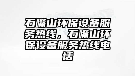 石嘴山環(huán)保設備服務熱線，石嘴山環(huán)保設備服務熱線電話