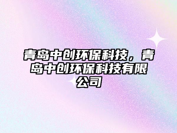青島中創(chuàng)環(huán)?？萍?，青島中創(chuàng)環(huán)保科技有限公司