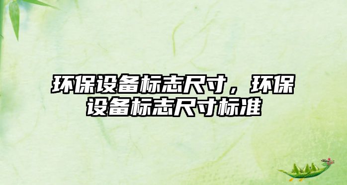 環(huán)保設(shè)備標(biāo)志尺寸，環(huán)保設(shè)備標(biāo)志尺寸標(biāo)準(zhǔn)