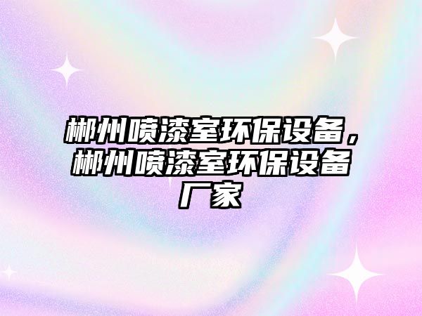 郴州噴漆室環(huán)保設(shè)備，郴州噴漆室環(huán)保設(shè)備廠家