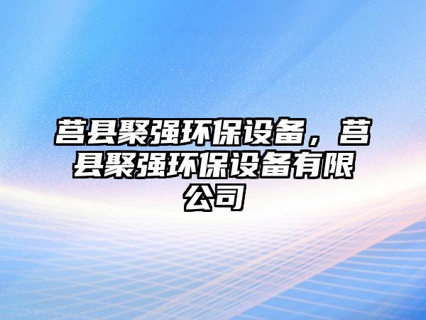 莒縣聚強(qiáng)環(huán)保設(shè)備，莒縣聚強(qiáng)環(huán)保設(shè)備有限公司