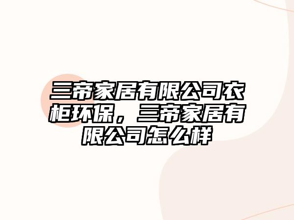 三帝家居有限公司衣柜環(huán)保，三帝家居有限公司怎么樣