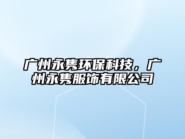 廣州永雋環(huán)?？萍?，廣州永雋服飾有限公司
