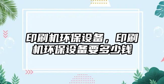 印刷機環(huán)保設(shè)備，印刷機環(huán)保設(shè)備要多少錢