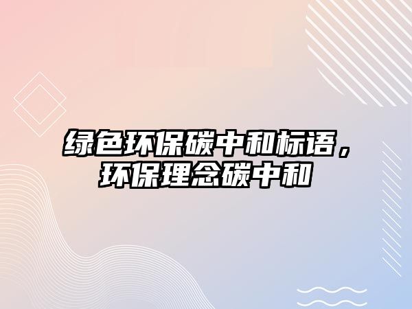 綠色環(huán)保碳中和標語，環(huán)保理念碳中和