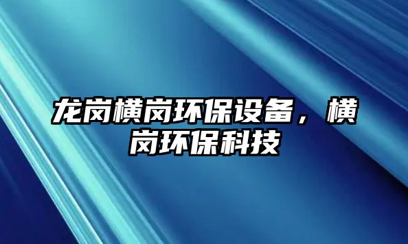 龍崗橫崗環(huán)保設(shè)備，橫崗環(huán)保科技