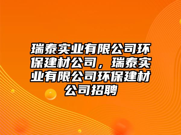瑞泰實(shí)業(yè)有限公司環(huán)保建材公司，瑞泰實(shí)業(yè)有限公司環(huán)保建材公司招聘