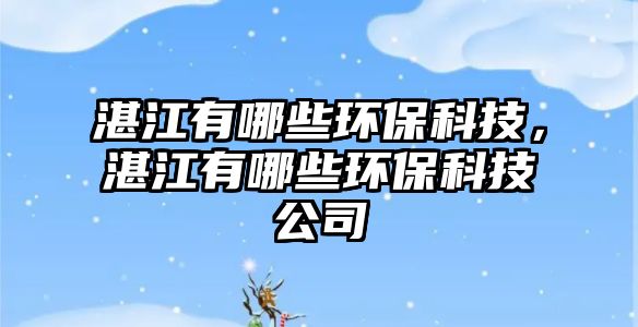 湛江有哪些環(huán)保科技，湛江有哪些環(huán)保科技公司