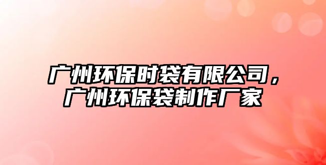 廣州環(huán)保時(shí)袋有限公司，廣州環(huán)保袋制作廠家