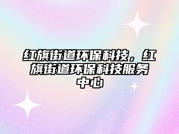 紅旗街道環(huán)保科技，紅旗街道環(huán)?？萍挤?wù)中心