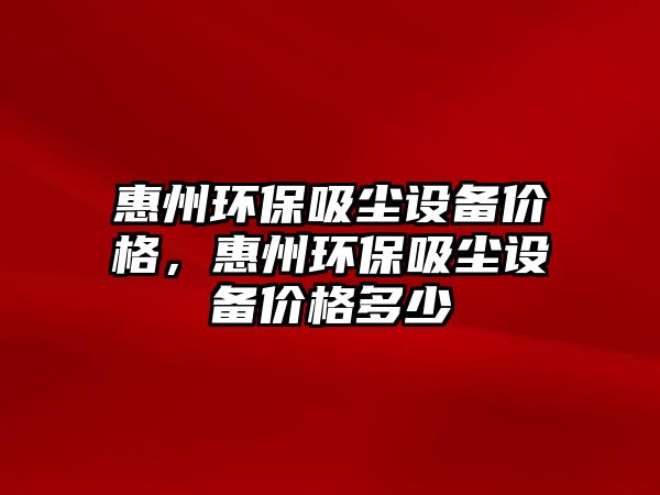 惠州環(huán)保吸塵設(shè)備價(jià)格，惠州環(huán)保吸塵設(shè)備價(jià)格多少
