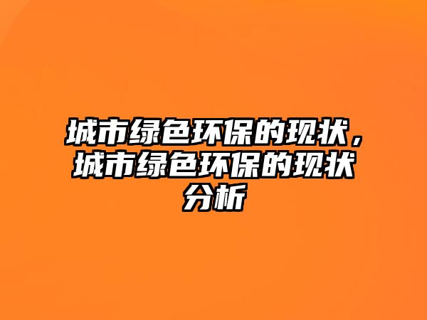 城市綠色環(huán)保的現(xiàn)狀，城市綠色環(huán)保的現(xiàn)狀分析