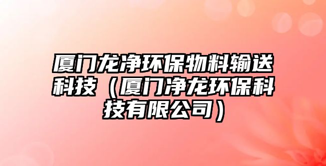 廈門龍凈環(huán)保物料輸送科技（廈門凈龍環(huán)?？萍加邢薰荆? class=