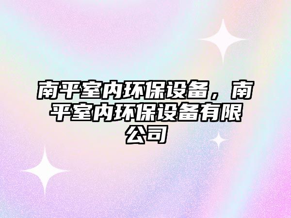 南平室內環(huán)保設備，南平室內環(huán)保設備有限公司