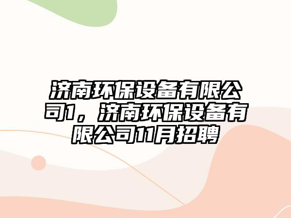 濟(jì)南環(huán)保設(shè)備有限公司1，濟(jì)南環(huán)保設(shè)備有限公司11月招聘