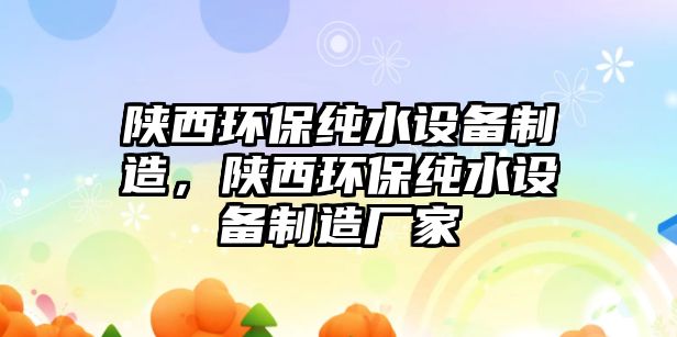 陜西環(huán)保純水設備制造，陜西環(huán)保純水設備制造廠家