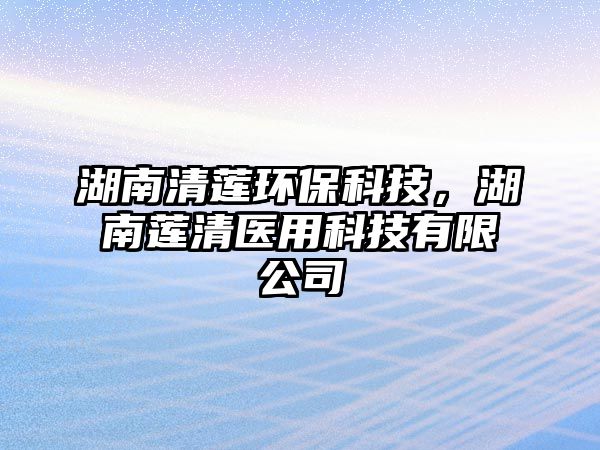 湖南清蓮環(huán)?？萍?，湖南蓮清醫(yī)用科技有限公司