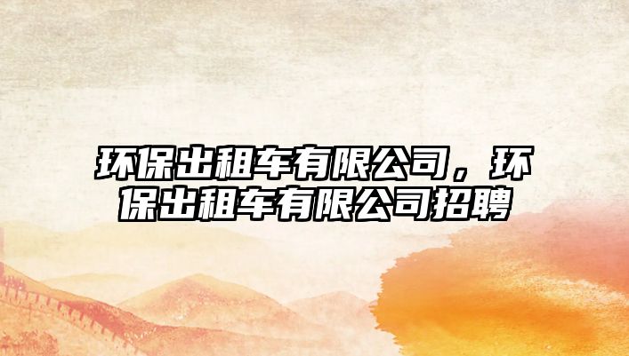 環(huán)保出租車有限公司，環(huán)保出租車有限公司招聘