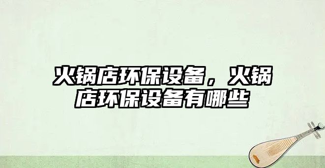 火鍋店環(huán)保設(shè)備，火鍋店環(huán)保設(shè)備有哪些