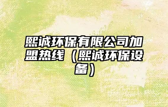 熙誠環(huán)保有限公司加盟熱線（熙誠環(huán)保設備）