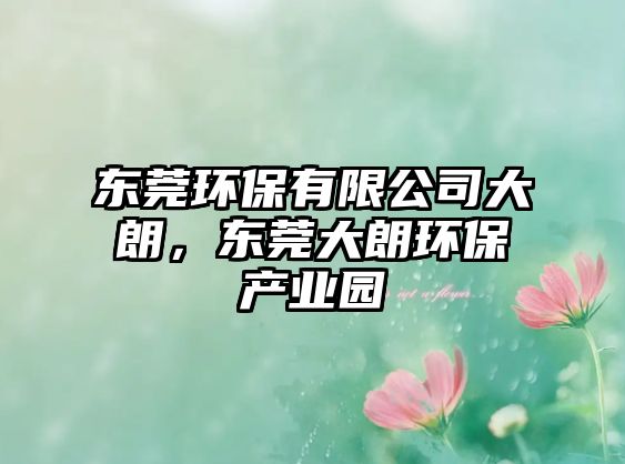 東莞環(huán)保有限公司大朗，東莞大朗環(huán)保產(chǎn)業(yè)園