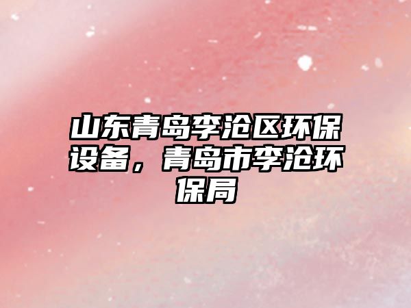 山東青島李滄區(qū)環(huán)保設(shè)備，青島市李滄環(huán)保局
