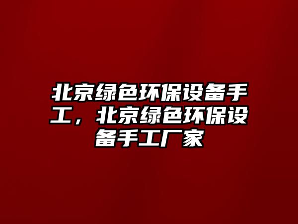 北京綠色環(huán)保設(shè)備手工，北京綠色環(huán)保設(shè)備手工廠家