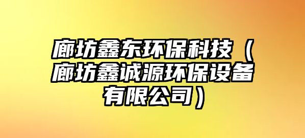 廊坊鑫東環(huán)?？萍迹ɡ确祸握\源環(huán)保設(shè)備有限公司）