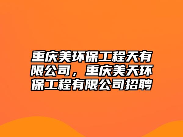 重慶美環(huán)保工程天有限公司，重慶美天環(huán)保工程有限公司招聘