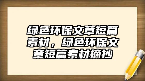 綠色環(huán)保文章短篇素材，綠色環(huán)保文章短篇素材摘抄