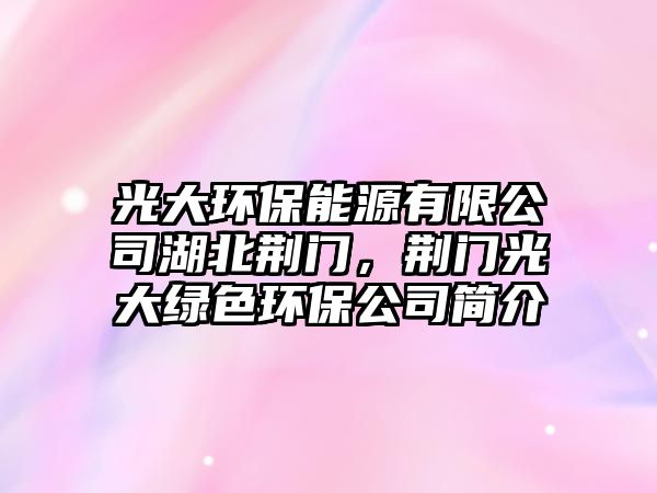 光大環(huán)保能源有限公司湖北荊門，荊門光大綠色環(huán)保公司簡介