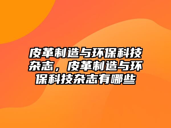 皮革制造與環(huán)?？萍茧s志，皮革制造與環(huán)?？萍茧s志有哪些