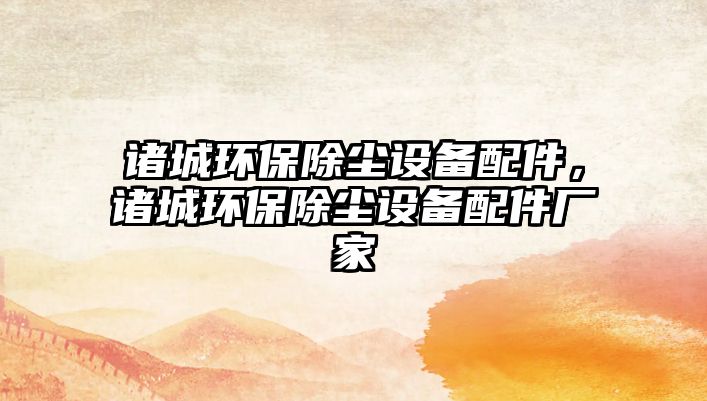 諸城環(huán)保除塵設備配件，諸城環(huán)保除塵設備配件廠家