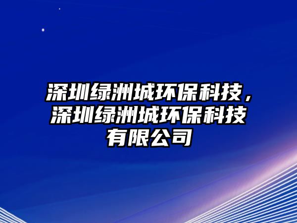 深圳綠洲城環(huán)?？萍?，深圳綠洲城環(huán)?？萍加邢薰? class=