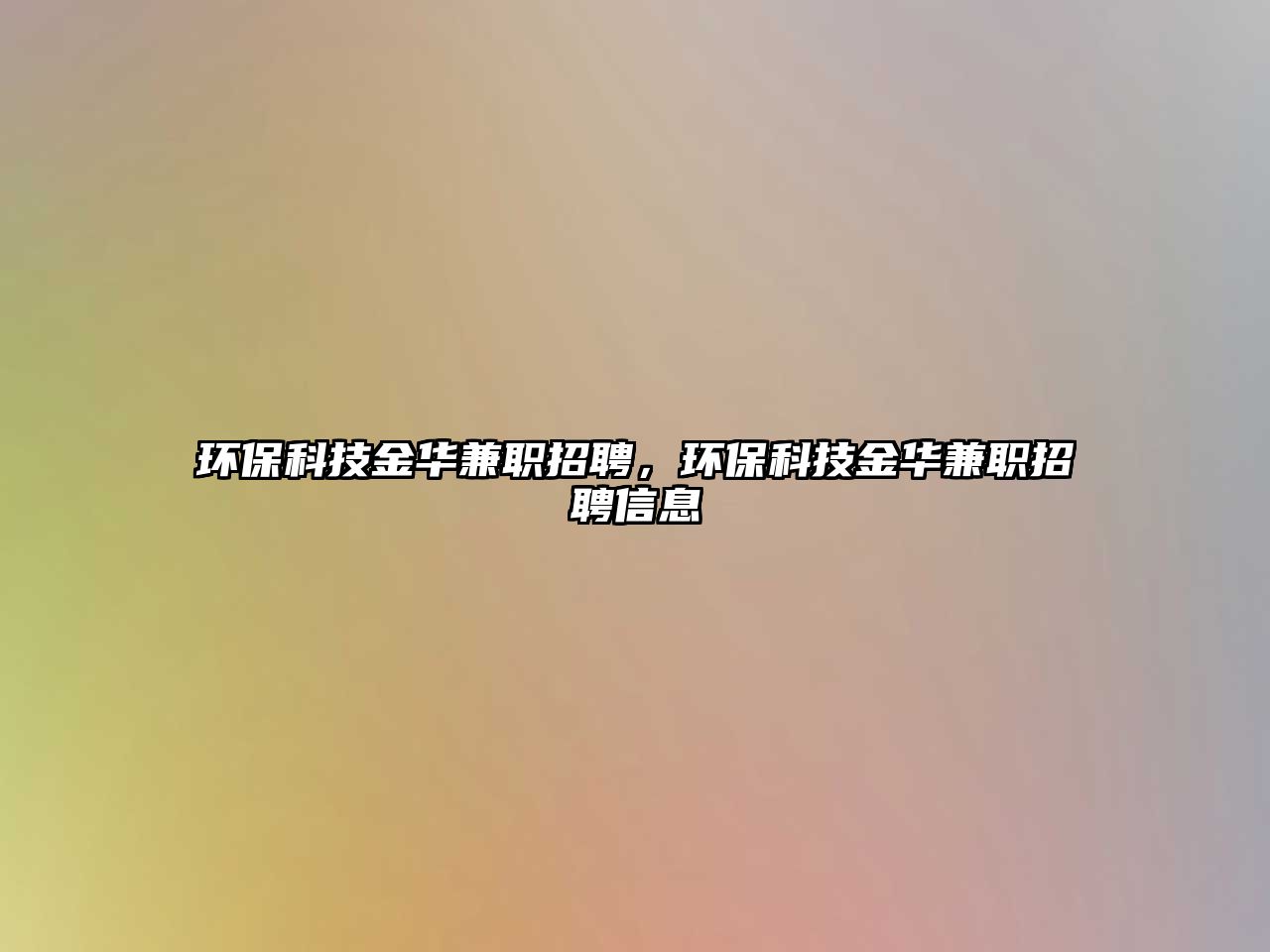 環(huán)保科技金華兼職招聘，環(huán)保科技金華兼職招聘信息