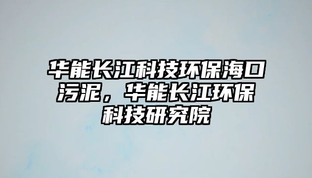 華能長江科技環(huán)保?？谖勰?，華能長江環(huán)保科技研究院