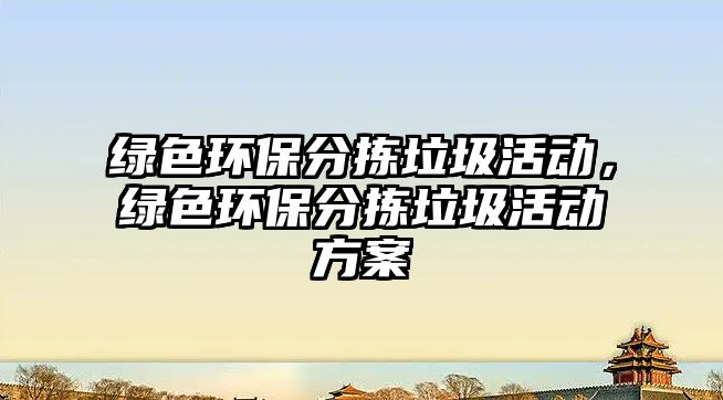 綠色環(huán)保分揀垃圾活動，綠色環(huán)保分揀垃圾活動方案