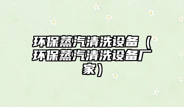 環(huán)保蒸汽清洗設(shè)備（環(huán)保蒸汽清洗設(shè)備廠(chǎng)家）