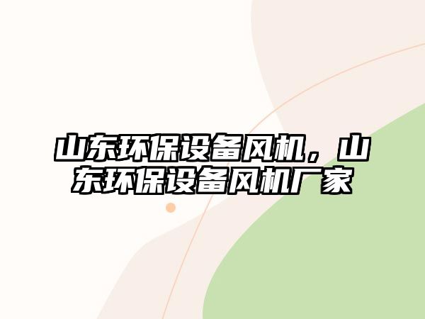 山東環(huán)保設(shè)備風(fēng)機(jī)，山東環(huán)保設(shè)備風(fēng)機(jī)廠家