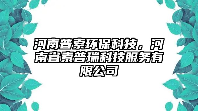 河南普索環(huán)?？萍?，河南省索普瑞科技服務(wù)有限公司