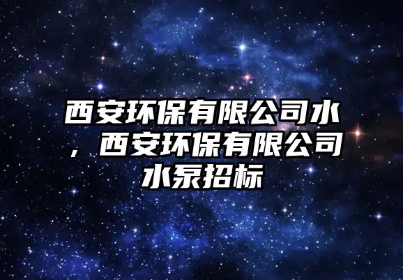 西安環(huán)保有限公司水，西安環(huán)保有限公司水泵招標(biāo)