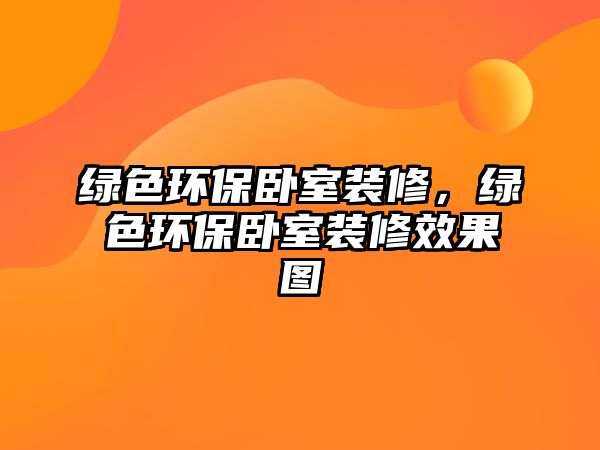 綠色環(huán)保臥室裝修，綠色環(huán)保臥室裝修效果圖