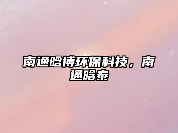 南通晗博環(huán)?？萍?，南通晗泰