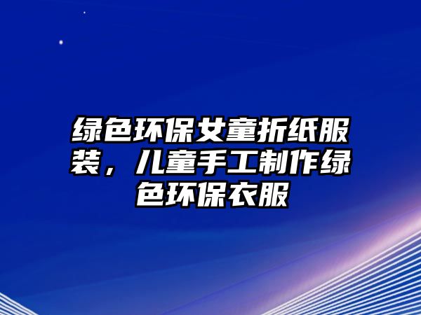 綠色環(huán)保女童折紙服裝，兒童手工制作綠色環(huán)保衣服