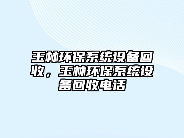 玉林環(huán)保系統(tǒng)設(shè)備回收，玉林環(huán)保系統(tǒng)設(shè)備回收電話