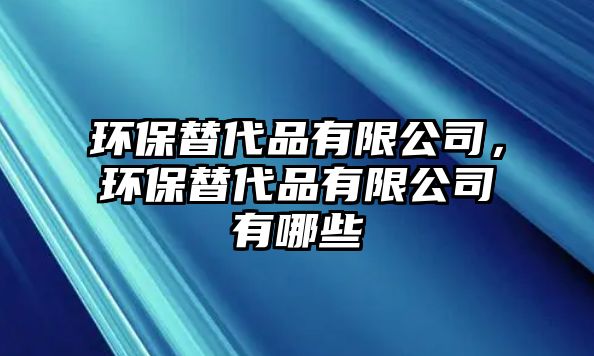環(huán)保替代品有限公司，環(huán)保替代品有限公司有哪些