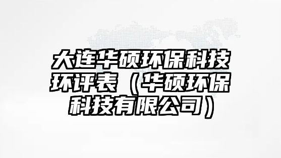 大連華碩環(huán)?？萍辑h(huán)評(píng)表（華碩環(huán)?？萍加邢薰荆?/> 
									</a>
									<h4 class=