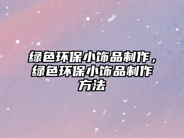 綠色環(huán)保小飾品制作，綠色環(huán)保小飾品制作方法